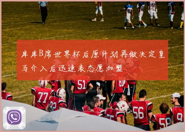 库库B席世界杯后原计划再做决定皇马介入后迅速表态愿加盟