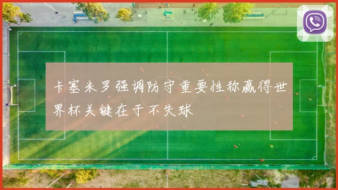 卡塞米罗强调防守重要性称赢得世界杯关键在于不失球