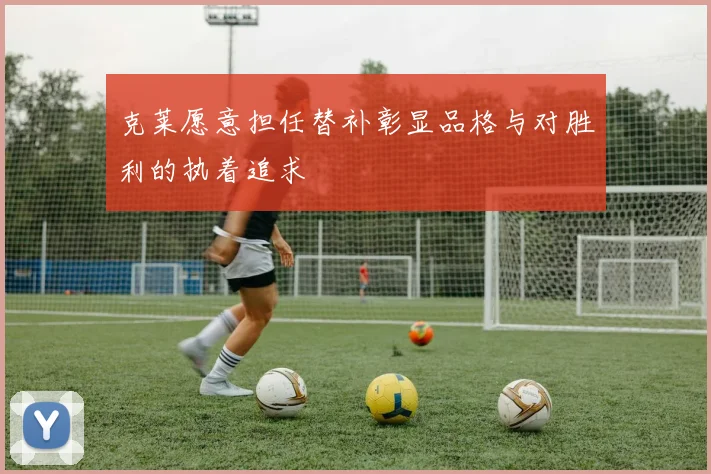 克莱愿意担任替补彰显品格与对胜利的执着追求
