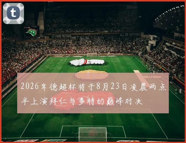 2026年德超杯将于8月23日凌晨两点半上演拜仁与多特的巅峰对决
